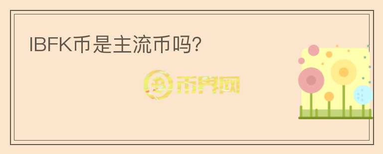 IBFK幣是主流幣嗎？