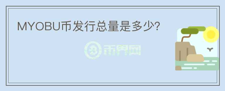 MYOBU幣發(fā)行總量是多少？