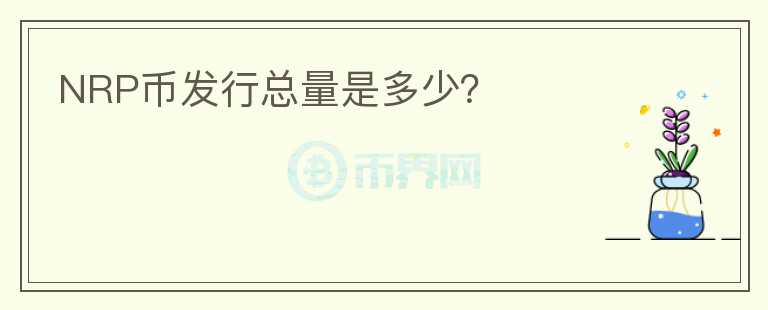 NRP幣發(fā)行總量是多少？