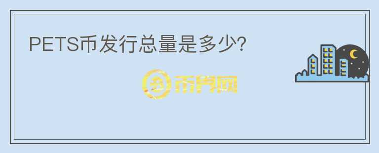 PETS幣發(fā)行總量是多少？