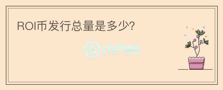 ROI幣發(fā)行總量是多少？