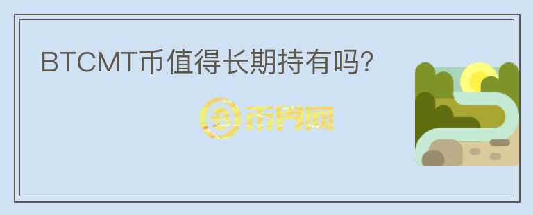 BTCMT幣值得長(zhǎng)期持有嗎？