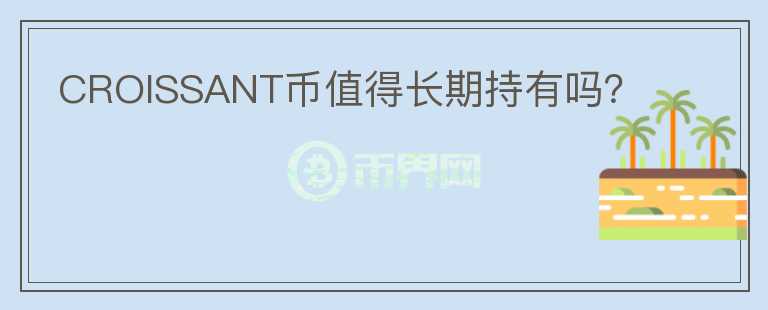 CROISSANT幣值得長期持有嗎？
