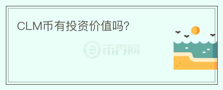 CLM幣有投資價(jià)值嗎？