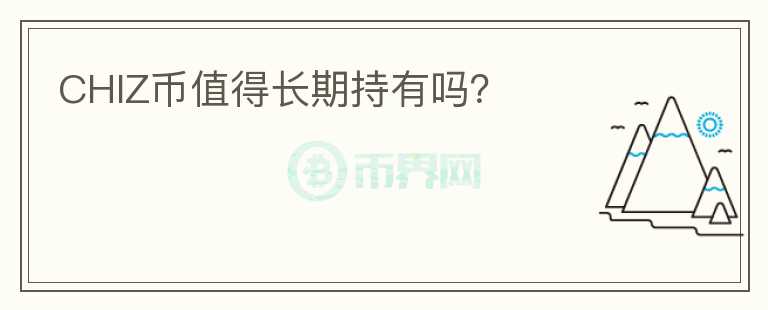 CHIZ幣值得長期持有嗎？
