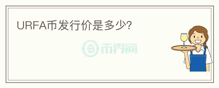 URFA幣發(fā)行價(jià)是多少？