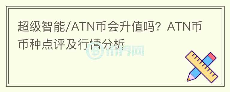 超級智能/ATN幣會升值嗎？ATN幣幣種點(diǎn)評及行情分析