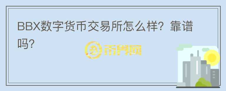BBX數(shù)字貨幣交易所怎么樣？靠譜嗎？