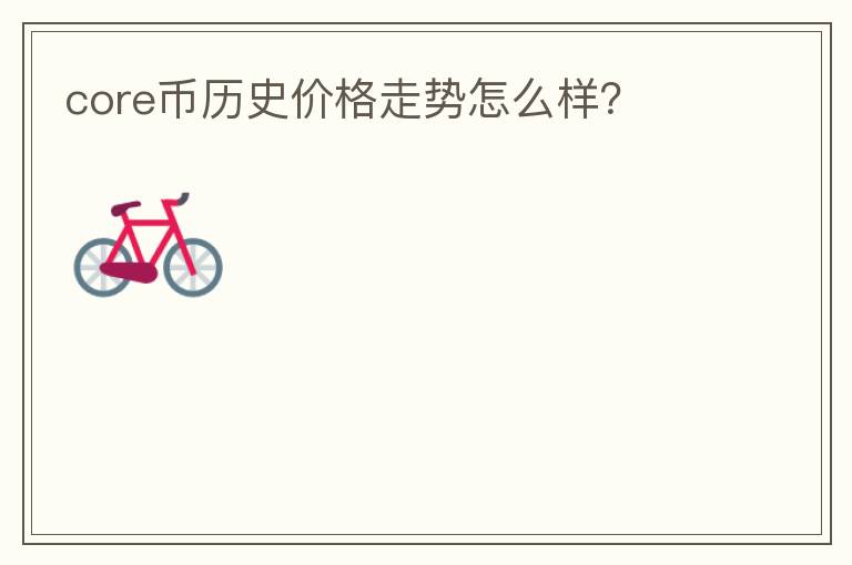 core幣歷史價(jià)格走勢(shì)怎么樣？
