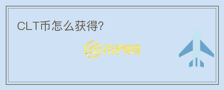 CLT幣怎么獲得？
