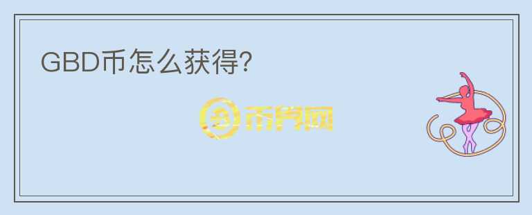GBD幣怎么獲得？