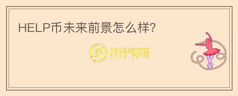 HELP幣未來(lái)前景怎么樣？