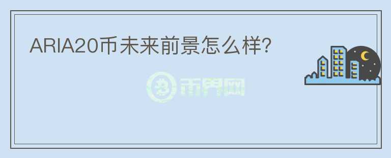 ARIA20幣未來前景怎么樣？