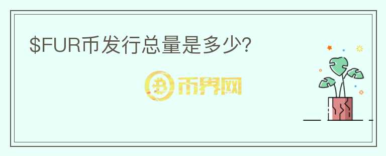 $FUR幣發(fā)行總量是多少？