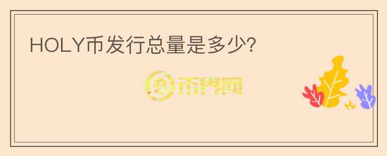 HOLY幣發(fā)行總量是多少？
