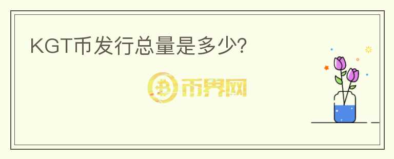 KGT幣發(fā)行總量是多少？