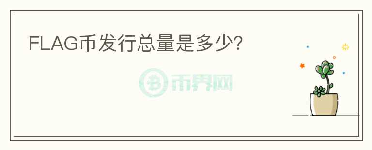 FLAG幣發(fā)行總量是多少？