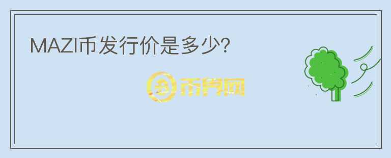 MAZI幣發(fā)行價(jià)是多少？