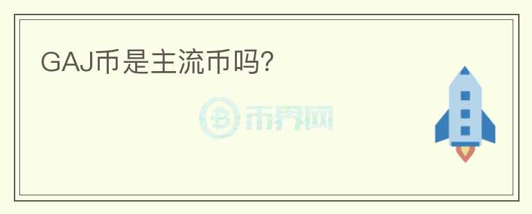 GAJ幣是主流幣嗎？