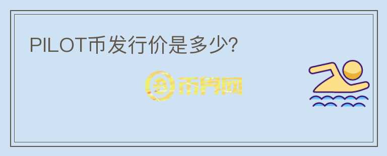 PILOT幣發(fā)行價(jià)是多少？
