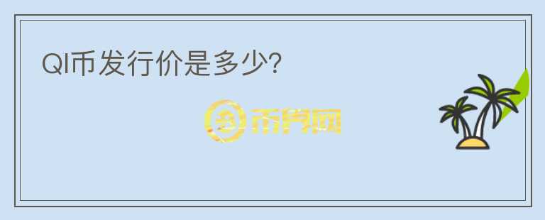 QI幣發(fā)行價是多少？