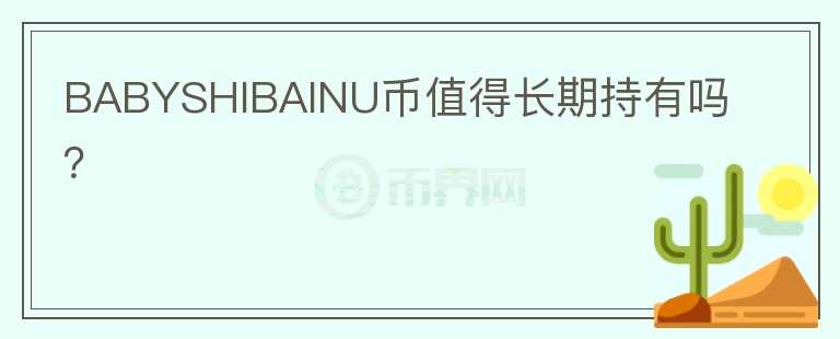 BABYSHIBAINU幣值得長(zhǎng)期持有嗎？