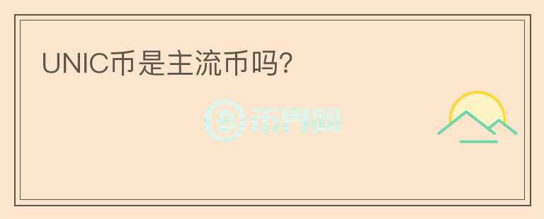 UNIC幣是主流幣嗎？