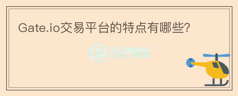 Gate.io交易平臺(tái)的特點(diǎn)有哪些？