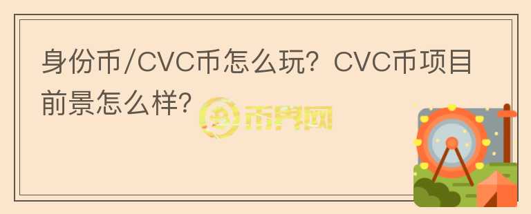 身份幣/CVC幣怎么玩？CVC幣項目前景怎么樣？
