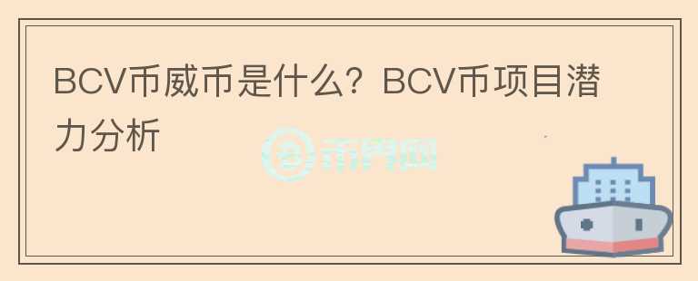 BCV幣威幣是什么？BCV幣項目潛力分析