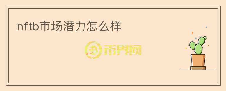 nftb市場(chǎng)潛力怎么樣