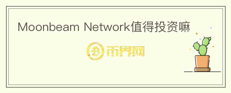 Moonbeam Network值得投資嘛