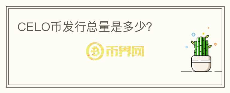 CELO幣發(fā)行總量是多少？