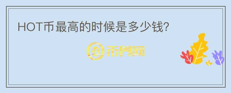 HOT幣最高的時候是多少錢？