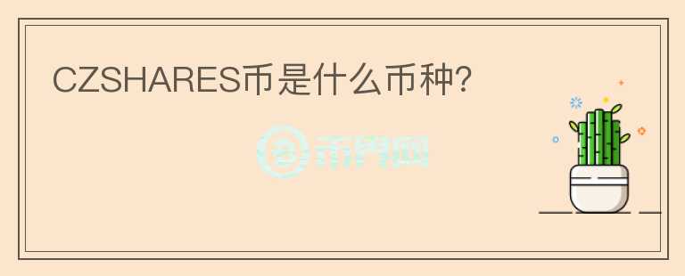CZSHARES幣是什么幣種？