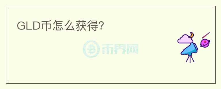 GLD幣怎么獲得？