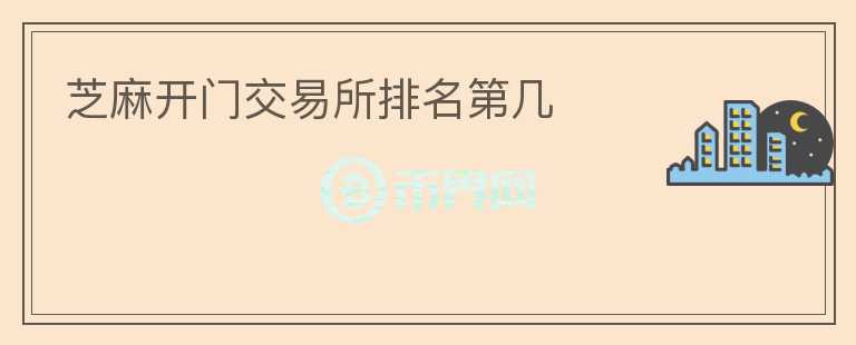芝麻開(kāi)門(mén)交易所排名第幾