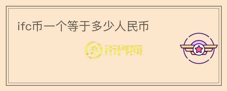 ifc幣一個(gè)等于多少人民幣