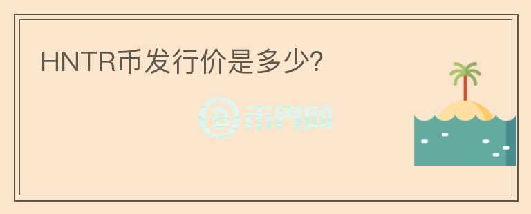 HNTR幣發(fā)行價是多少？