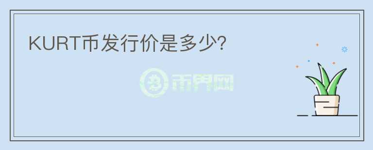KURT幣發(fā)行價是多少？