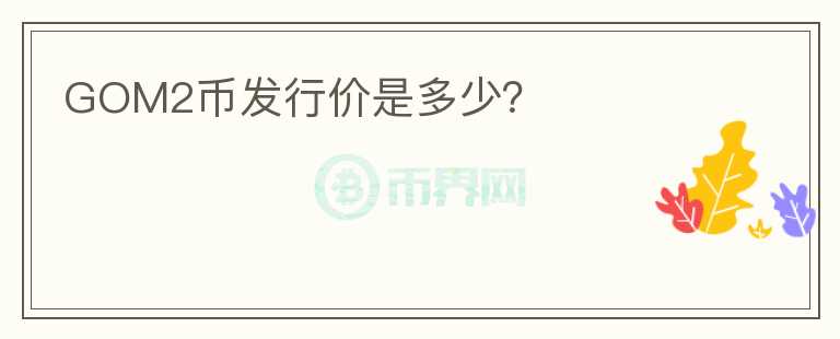 GOM2幣發(fā)行價是多少？