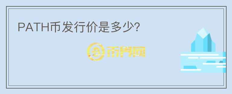 PATH幣發(fā)行價(jià)是多少？