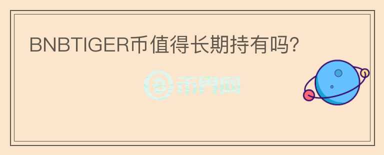 BNBTIGER幣值得長期持有嗎？