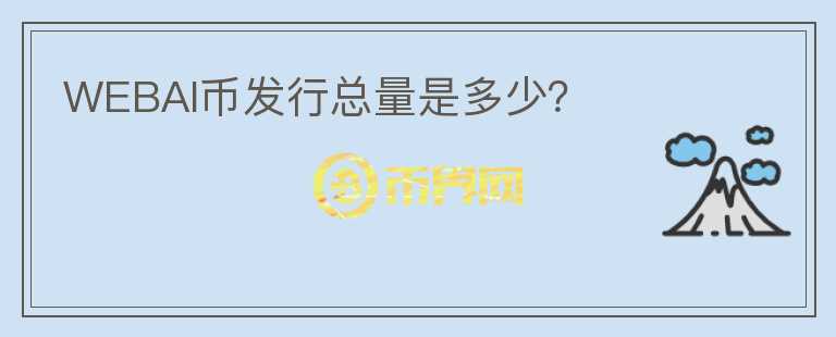WEBAI幣發(fā)行總量是多少？