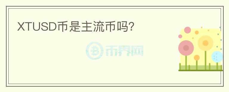 XTUSD幣是主流幣嗎？