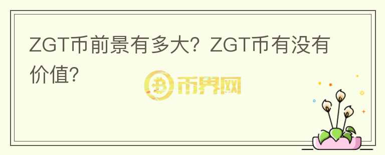 ZGT幣前景有多大？ZGT幣有沒有價(jià)值？
