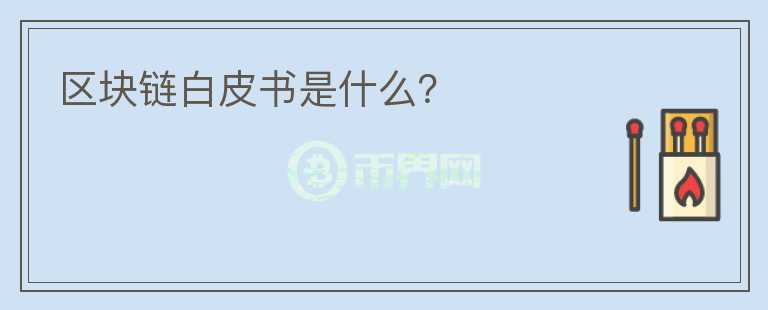 區(qū)塊鏈白皮書是什么？