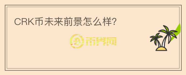 CRK幣未來(lái)前景怎么樣？