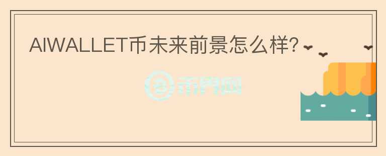 AIWALLET幣未來前景怎么樣？