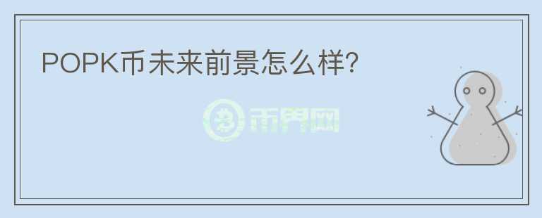 POPK幣未來(lái)前景怎么樣？